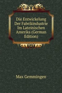 Die Entwickelung Der Fabrikindustrie Im Lateinischen Amerika (German Edition)