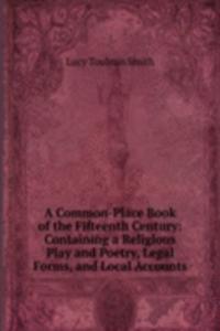 Common-Place Book of the Fifteenth Century: Containing a Religious Play and Poetry, Legal Forms, and Local Accounts