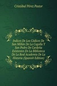 Indices De Los Codices De San Millan De La Cogolla Y San Pedro De Cardena Existentes En La Biblioteca De La Real Academia De La Historia (Spanish Edition)