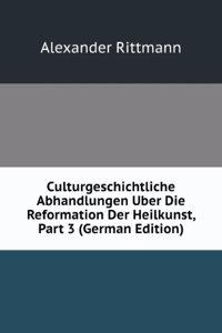 Culturgeschichtliche Abhandlungen Uber Die Reformation Der Heilkunst, Part 3 (German Edition)