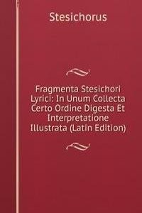 Fragmenta Stesichori Lyrici: In Unum Collecta Certo Ordine Digesta Et Interpretatione Illustrata (Latin Edition)