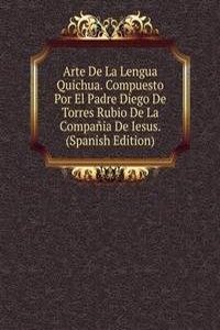 Arte De La Lengua Quichua. Compuesto Por El Padre Diego De Torres Rubio De La Compania De Iesus. (Spanish Edition)