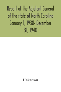 Report of the Adjutant General of the state of North Carolina January 1, 1938- December 31, 1940