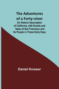 Adventures of a Forty-niner; An Historic Description of California, with Events and Ideas of San Francisco and Its People in Those Early Days