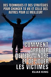 Comment Arrêter de te Plaindre et de Jouer les Victimes