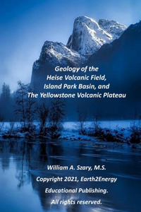Geology of the Heise Volcanic Field, Island Park Basin, and The Yellowstone Volcanic Plateau
