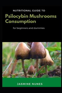 Nutritional Guide To Psilocybin Mushrooms Consumption For Beginners And Dummies
