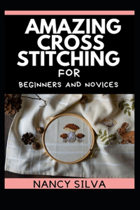Amazing Cross Stitching for Beginners and Novices