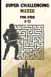 Super Challenging Mazes for Kids 8 -12