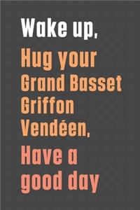 Wake up, Hug your Grand Basset Griffon Vendéen, Have a good day