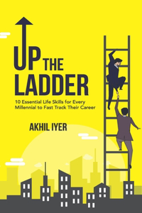 Up The Ladder: 10 Essential Life Skills for Every Millennial to Fast-Track Their Career