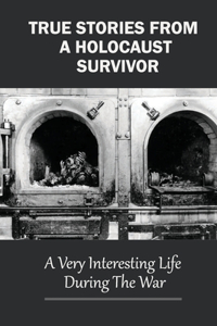 True Stories From A Holocaust Survivor
