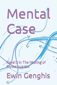 Mental Case: Novel 3 in The Healing of Alyssa quartet