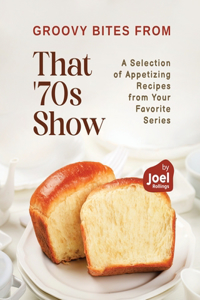 Groovy Bites from That '70s Show: A Selection of Appetizing Recipes from Your Favorite Series