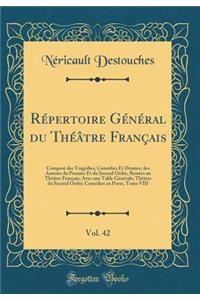 Rï¿½pertoire Gï¿½nï¿½ral Du Thï¿½ï¿½tre Franï¿½ais, Vol. 42: Composï¿½ Des Tragï¿½dies, Comï¿½dies Et Drames, Des Auteurs Du Premier Et Du Second Ordre, Restï¿½es Au Thï¿½ï¿½tre Franï¿½ais; Avec Une Table Gï¿½nï¿½rale; Thï¿½ï¿½tre Du Second Ordre;