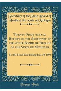 Twenty-First Annual Report of the Secretary of the State Board of Health of the State of Michigan: For the Fiscal Year Ending June 30, 1893 (Classic Reprint)