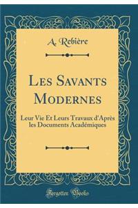 Les Savants Modernes: Leur Vie Et Leurs Travaux d'AprÃ¨s Les Documents AcadÃ©miques (Classic Reprint)