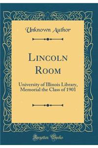 Lincoln Room: University of Illinois Library, Memorial the Class of 1901 (Classic Reprint): University of Illinois Library, Memorial the Class of 1901 (Classic Reprint)