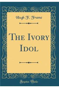 The Ivory Idol (Classic Reprint)