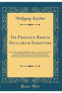 de Philisto Rerum Sicularum Scriptore: Dissertatio Inauguralis Philologica Quam Consensu Et Auctoritate Amplissimi Philosophorum Ordinis in Alma Literarum Universitate Viadrina Ad Summos in Philosophia Honores Rite Capessendos Die VII Mensis Ianuar