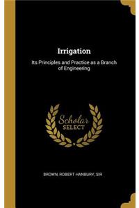 Irrigation: Its Principles and Practice as a Branch of Engineering