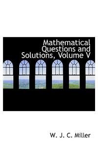 Mathematical Questions and Solutions, Volume V