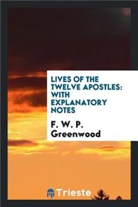 Lives of the Twelve Apostles: With Explanatory Notes