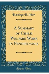 A Summary of Child Welfare Work in Pennsylvania (Classic Reprint)