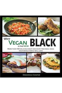 Why Vegan Is the New Black: More Than 100 Delicious Meat and Dairy Free Meal Ideas Your Whole Family Will Love