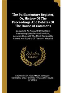 Parliamentary Register, Or, History Of The Proceedings And Debates Of The House Of Commons: Containing An Account Of The Most Interesting Speeches And Motions, Accurate Copies Of The Most Remarkable Letters And Papers, Of The Most Material