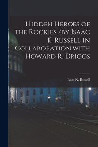 Hidden Heroes of the Rockies /by Isaac K. Russell in Collaboration With Howard R. Driggs