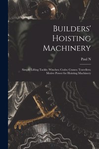 Builders' Hoisting Machinery; Simple Lifting Tackle; Winches; Crabs; Cranes; Travellers; Motive Power for Hoisting Machinery