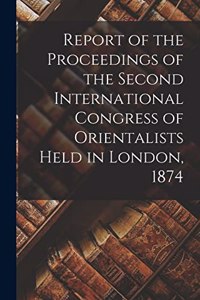 Report of the Proceedings of the Second International Congress of Orientalists Held in London, 1874
