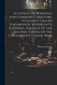 Caveat Or Warning for Common Cursetors, Vulgarly Called Vagabonds. Whereunto Is Added, the Tale of the Second Taking of the Counterfeit Crank. Repr