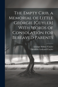Empty Crib, a Memorial of Little Georgie [Cuyler] With Words of Consolation for Bereaved Parents