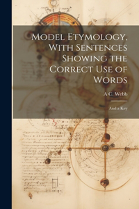 Model Etymology, With Sentences Showing the Correct Use of Words; and a Key