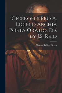 Ciceronis Pro A. Licinio Archia Poeta Oratio, Ed. by J.S. Reid