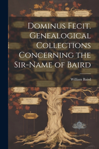 Dominus Fecit. Genealogical Collections Concerning the Sir-name of Baird