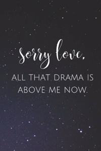 Sorry Love, All That Drama is Above Me Now