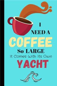 I Need A Coffee So Large It Comes With Its Own Yacht