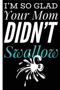 I'm Glad Your Mom Didn't Swalow Gag Lined Composition Notebook And Journal