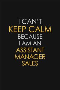 I Can't Keep Calm Because I Am An Assistant Manager Sales