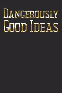 Dangerously Good Ideas