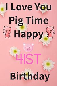 I Love You Pig Time Happy 41st Birthday