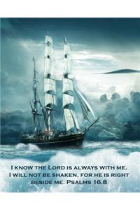 I Know the Lord Is Always With Me. I Will Not Be Shaken, For He Is Right Beside Me. Psalms 16.8