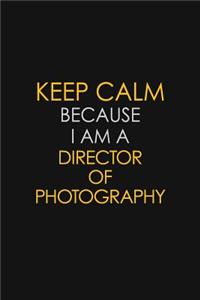 Keep Calm Because I Am A Director Of Photography