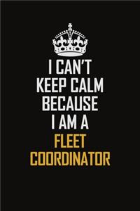 I Can't Keep Calm Because I Am A Fleet Coordinator