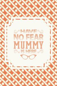 Have No Fear Mummy Is Here