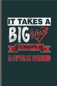 It takes a Big heart to shape a Little mind