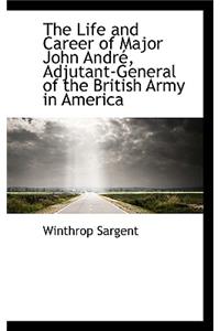 The Life and Career of Major John Andr, Adjutant-General of the British Army in America